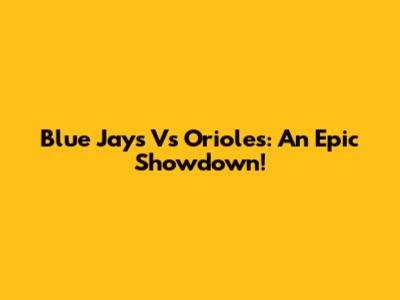 Blue Jays Vs Orioles: An Epic Showdown!