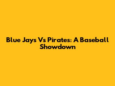 Blue Jays Vs Pirates: A Baseball Showdown