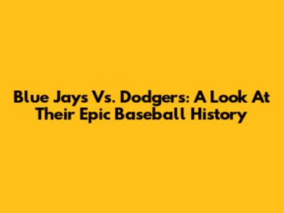 Blue Jays Vs. Dodgers: A Look At Their Epic Baseball History