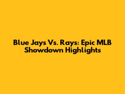 Blue Jays Vs. Rays: Epic MLB Showdown Highlights