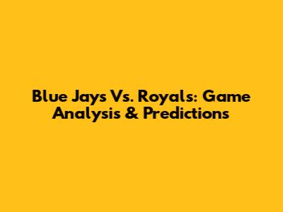Blue Jays Vs. Royals: Game Analysis & Predictions