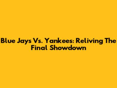 Blue Jays Vs. Yankees: Reliving The Final Showdown