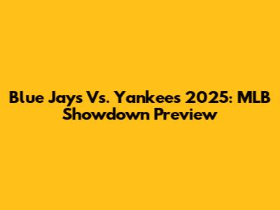 Blue Jays Vs. Yankees 2025: MLB Showdown Preview