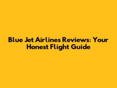 Blue Jet Airlines Reviews: Your Honest Flight Guide