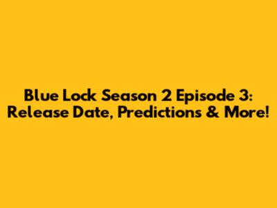 Blue Lock Season 2 Episode 3: Release Date, Predictions & More!