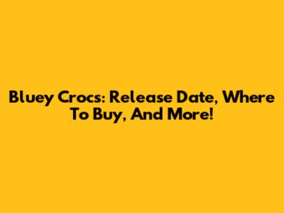 Bluey Crocs: Release Date, Where To Buy, And More!