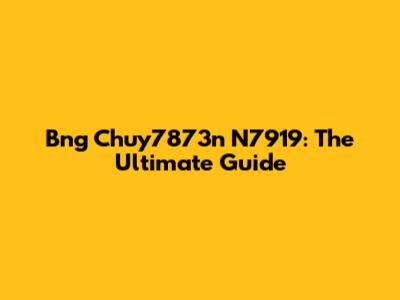 Bng Chuy7873n N7919: The Ultimate Guide