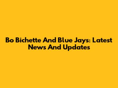 Bo Bichette And Blue Jays: Latest News And Updates
