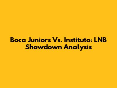 Boca Juniors Vs. Instituto: LNB Showdown Analysis