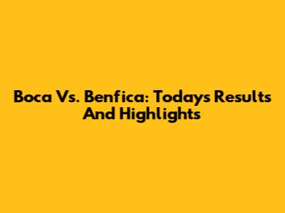 Boca Vs. Benfica: Today's Results And Highlights