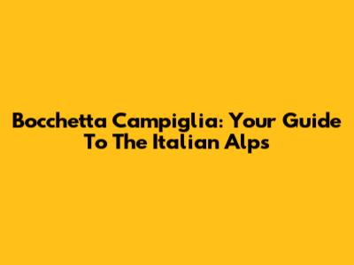 Bocchetta Campiglia: Your Guide To The Italian Alps