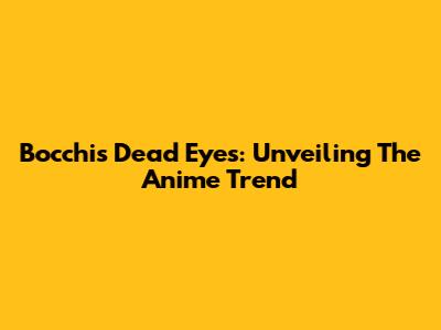 Bocchi's Dead Eyes: Unveiling The Anime Trend