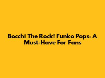Bocchi The Rock! Funko Pops: A Must-Have For Fans