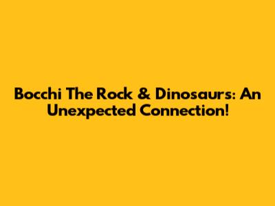 Bocchi The Rock & Dinosaurs: An Unexpected Connection!