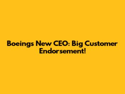 Boeing's New CEO: Big Customer Endorsement!
