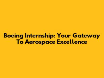 Boeing Internship: Your Gateway To Aerospace Excellence