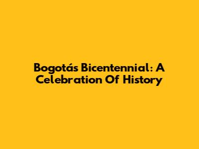 Bogotá's Bicentennial: A Celebration Of History
