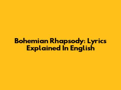 Bohemian Rhapsody: Lyrics Explained In English