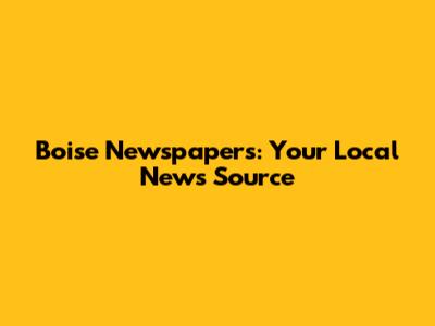 Boise Newspapers: Your Local News Source