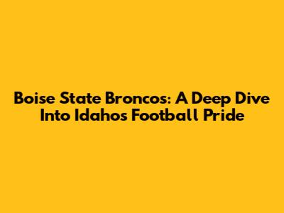 Boise State Broncos: A Deep Dive Into Idaho's Football Pride