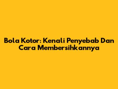 Bola Kotor: Kenali Penyebab Dan Cara Membersihkannya