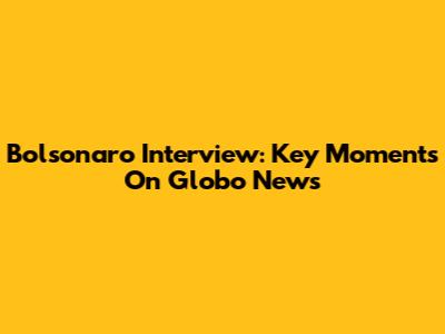 Bolsonaro Interview: Key Moments On Globo News