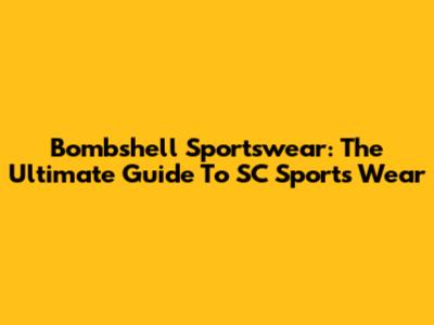 Bombshell Sportswear: The Ultimate Guide To SC Sports Wear