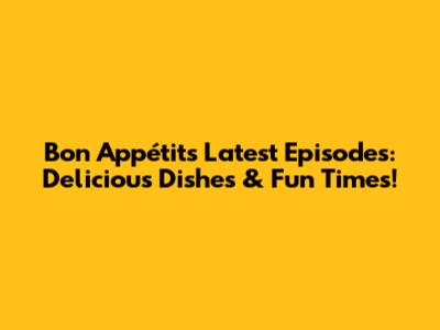 Bon Appétit's Latest Episodes: Delicious Dishes & Fun Times!