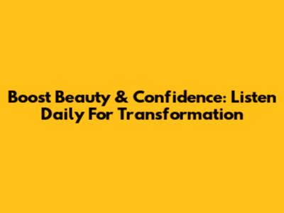Boost Beauty & Confidence: Listen Daily For Transformation