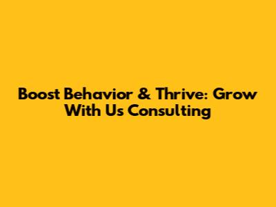 Boost Behavior & Thrive: Grow With Us Consulting