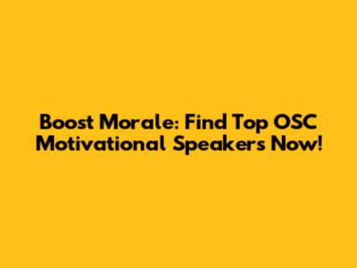 Boost Morale: Find Top OSC Motivational Speakers Now!