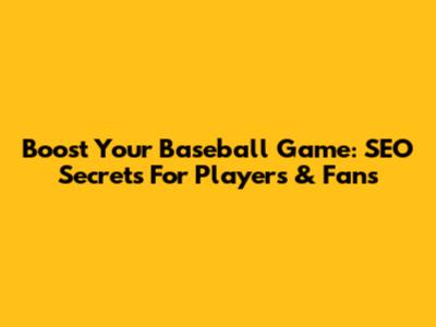 Boost Your Baseball Game: SEO Secrets For Players & Fans