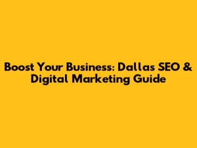 Boost Your Business: Dallas SEO & Digital Marketing Guide