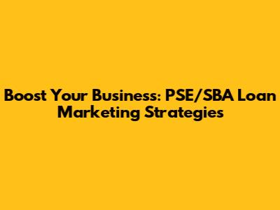 Boost Your Business: PSE/SBA Loan Marketing Strategies