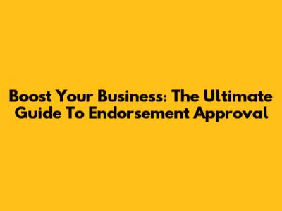 Boost Your Business: The Ultimate Guide To Endorsement Approval