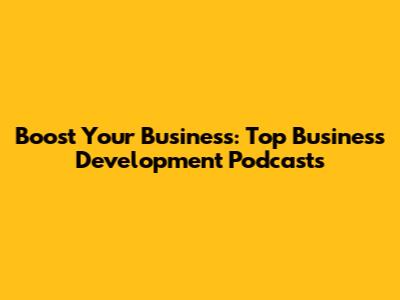 Boost Your Business: Top Business Development Podcasts