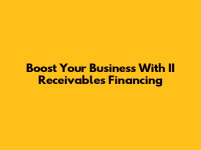 Boost Your Business With II Receivables Financing