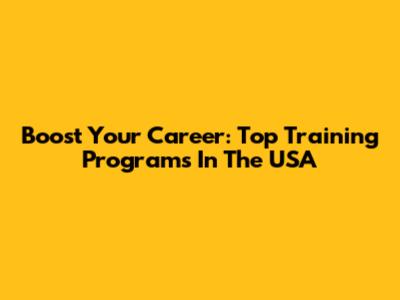 Boost Your Career: Top Training Programs In The USA