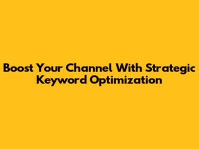 Boost Your Channel With Strategic Keyword Optimization
