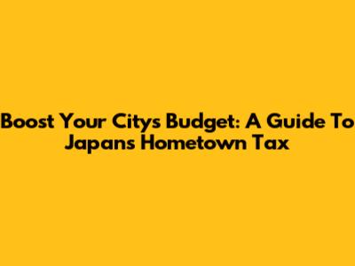 Boost Your City's Budget: A Guide To Japan's Hometown Tax