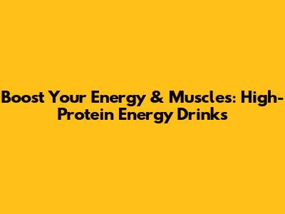 Boost Your Energy & Muscles: High-Protein Energy Drinks
