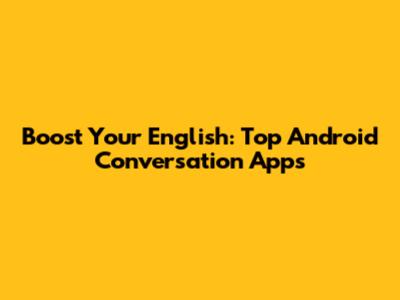 Boost Your English: Top Android Conversation Apps