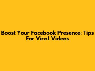 Boost Your Facebook Presence: Tips For Viral Videos