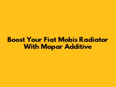 Boost Your Fiat Mobi's Radiator With Mopar Additive