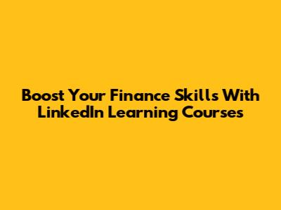 Boost Your Finance Skills With LinkedIn Learning Courses