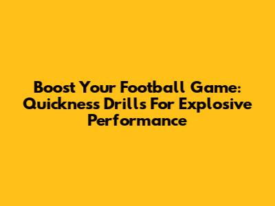 Boost Your Football Game: Quickness Drills For Explosive Performance