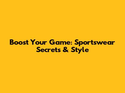 Boost Your Game: Sportswear Secrets & Style