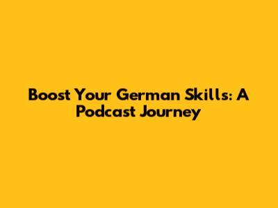 Boost Your German Skills: A Podcast Journey