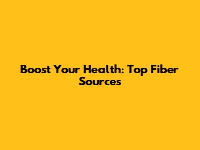 Boost Your Health: Top Fiber Sources