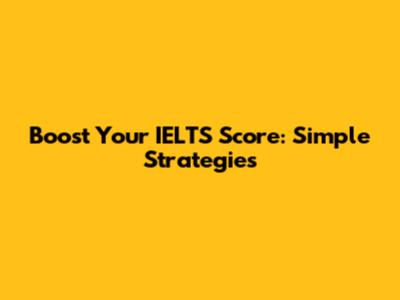 Boost Your IELTS Score: Simple Strategies